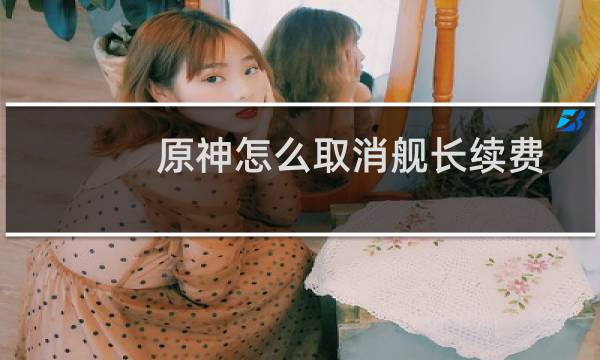 原神怎么取消舰长续费