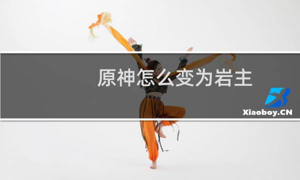 原神怎么变为岩主