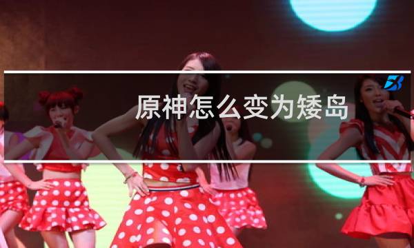 原神怎么变为矮岛