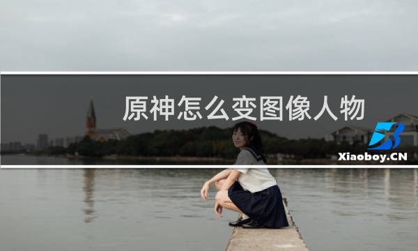 原神怎么变图像人物