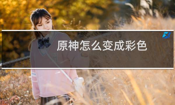 原神怎么变成彩色