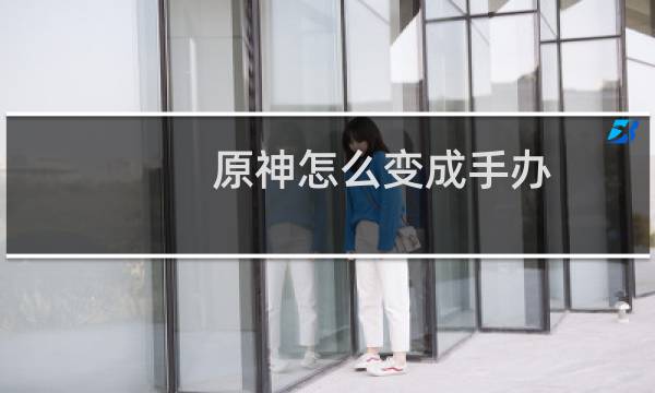 原神怎么变成手办