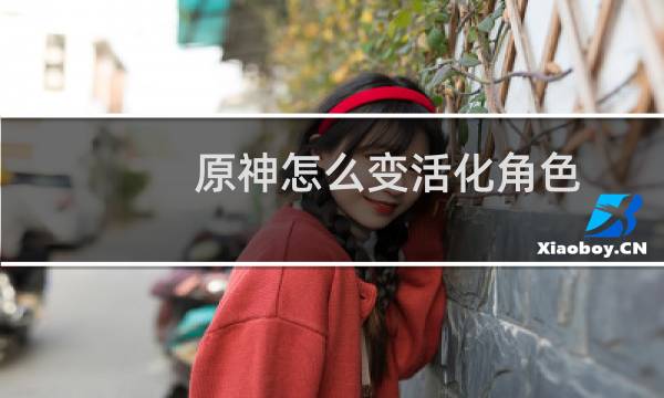 原神怎么变活化角色