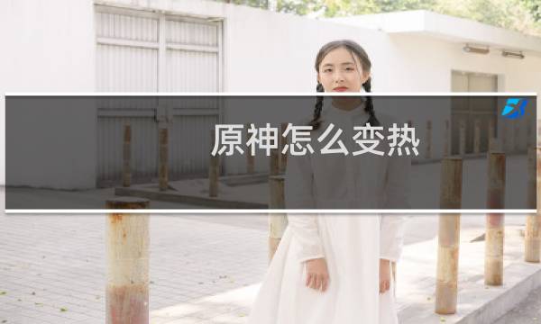原神怎么变热