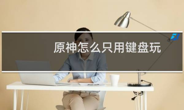 原神怎么只用键盘玩