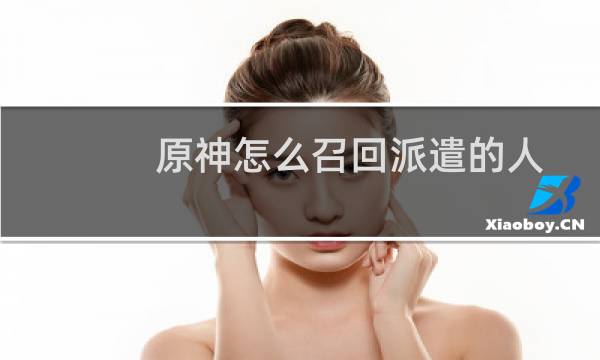 原神怎么召回派遣的人