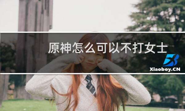 原神怎么可以不打女士