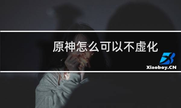 原神怎么可以不虚化