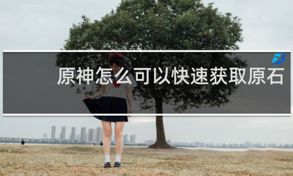 原神怎么可以快速获取原石
