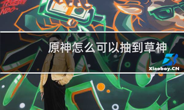 原神怎么可以抽到草神