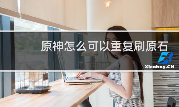 原神怎么可以重复刷原石