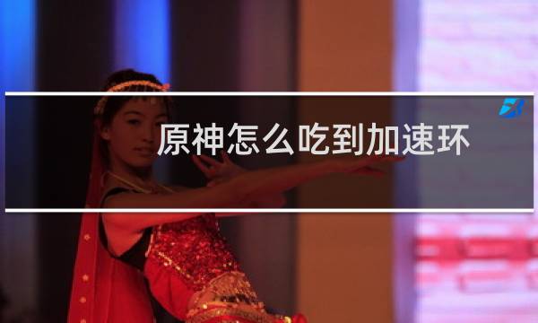 原神怎么吃到加速环