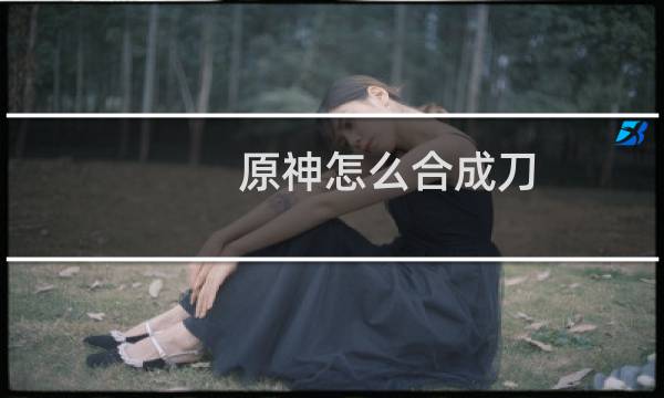 原神怎么合成刀