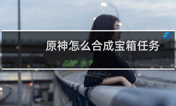 原神怎么合成宝箱任务
