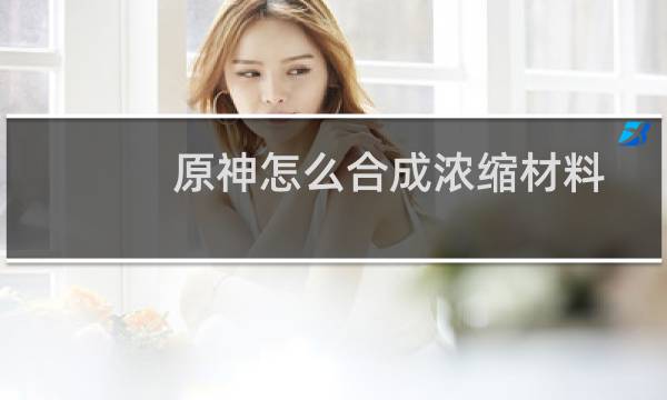 原神怎么合成浓缩材料