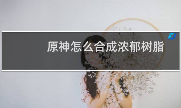 原神怎么合成浓郁树脂