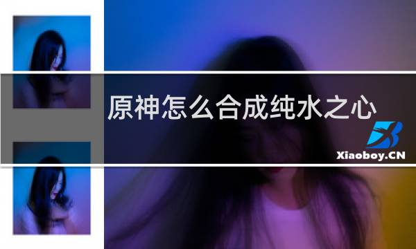 原神怎么合成纯水之心