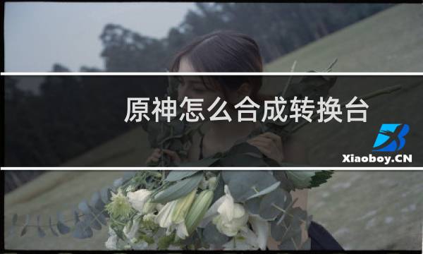 原神怎么合成转换台