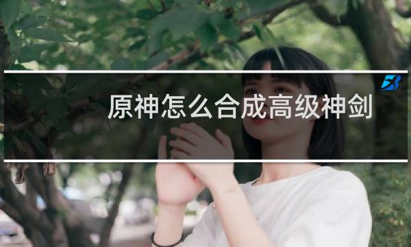原神怎么合成高级神剑