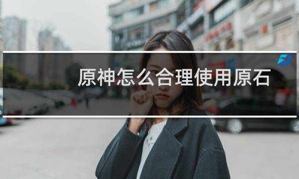 原神怎么合理使用原石