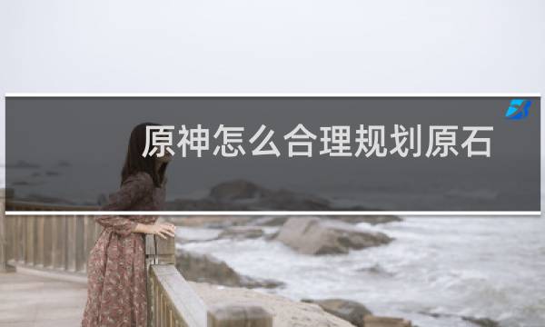 原神怎么合理规划原石