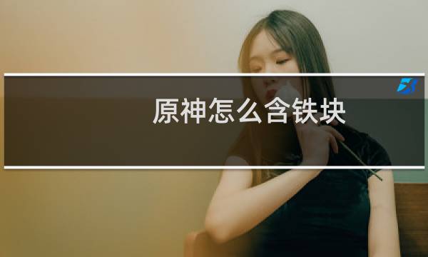 原神怎么含铁块