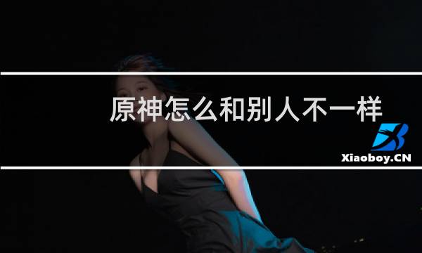 原神怎么和别人不一样