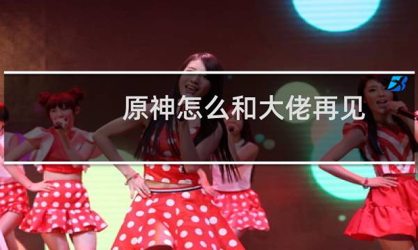 原神怎么和大佬再见