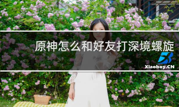 原神怎么和好友打深境螺旋