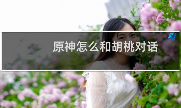 原神怎么和胡桃对话