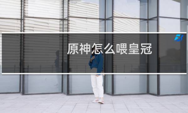 原神怎么喂皇冠