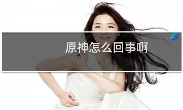 原神怎么回事啊