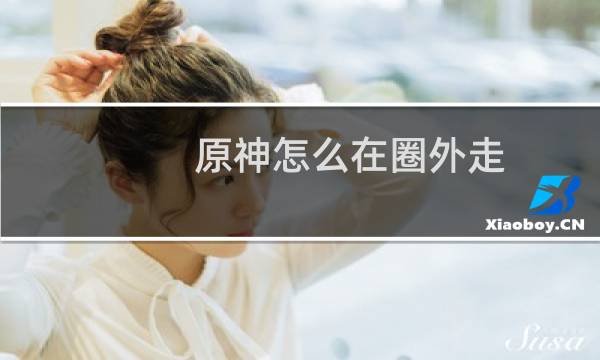 原神怎么在圈外走