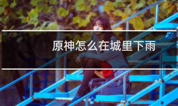 原神怎么在城里下雨