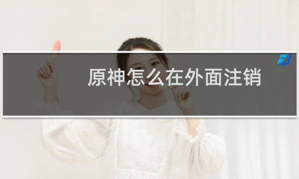 原神怎么在外面注销