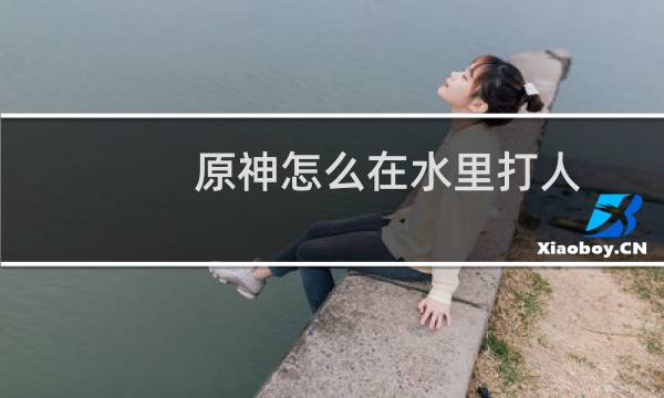 原神怎么在水里打人
