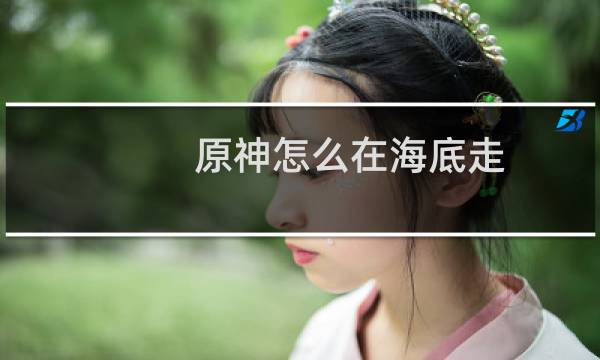 原神怎么在海底走