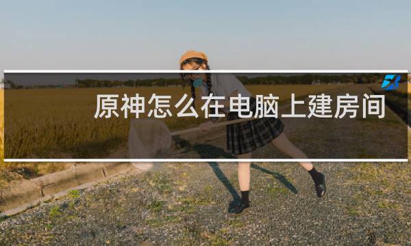 原神怎么在电脑上建房间