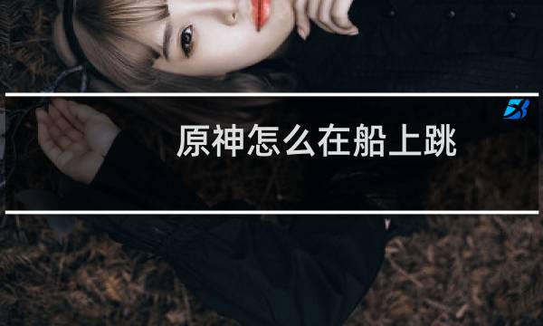 原神怎么在船上跳