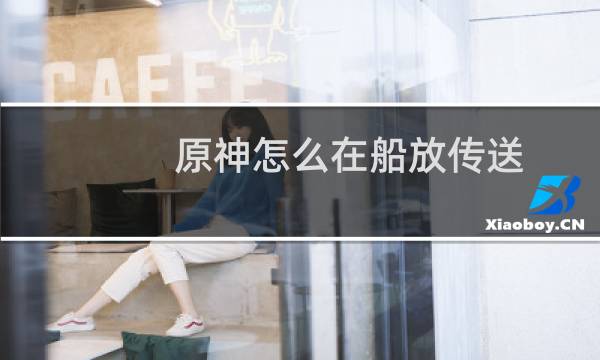原神怎么在船放传送