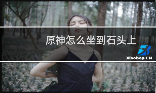 原神怎么坐到石头上