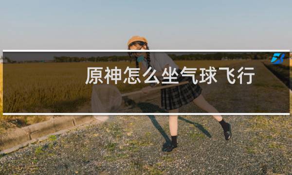 原神怎么坐气球飞行