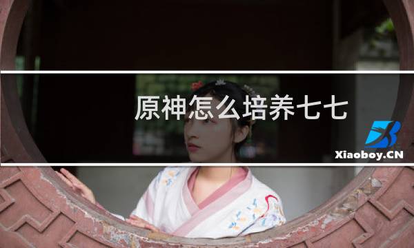 原神怎么培养七七