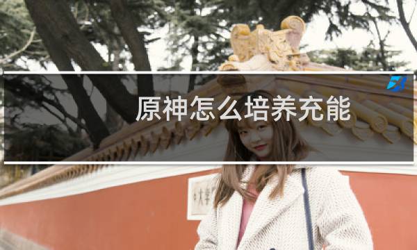 原神怎么培养充能