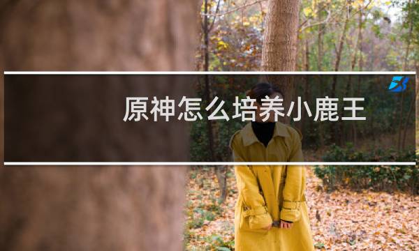 原神怎么培养小鹿王