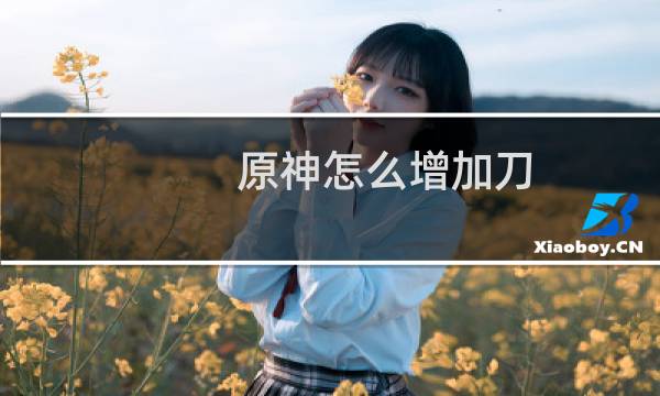 原神怎么增加刀