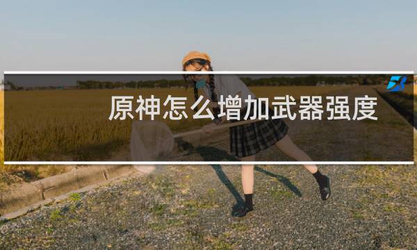 原神怎么增加武器强度