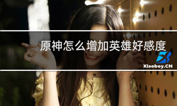 原神怎么增加英雄好感度