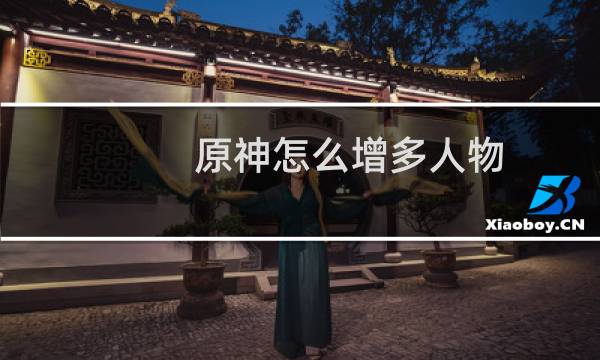 原神怎么增多人物