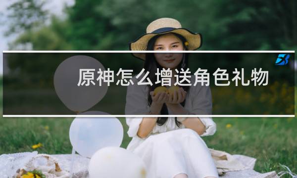 原神怎么增送角色礼物